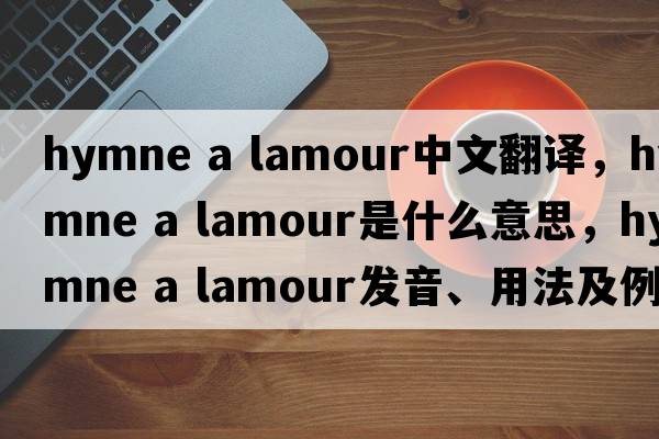 hymne a lamour中文翻譯，hymne a lamour是什么意思，hymne a lamour發(fā)音、用法及例句