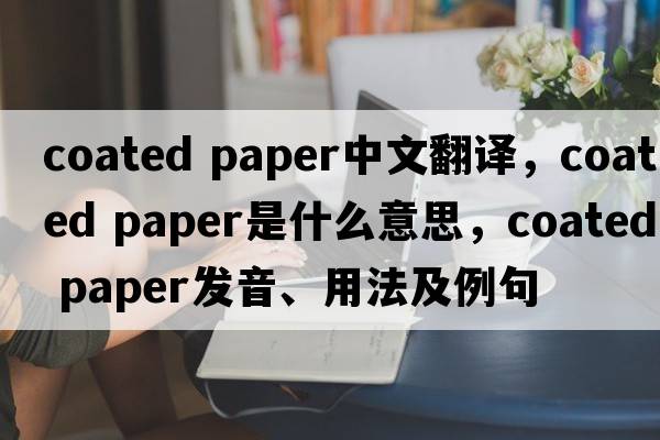 coated paper中文翻譯，coated paper是什么意思，coated paper發(fā)音、用法及例句