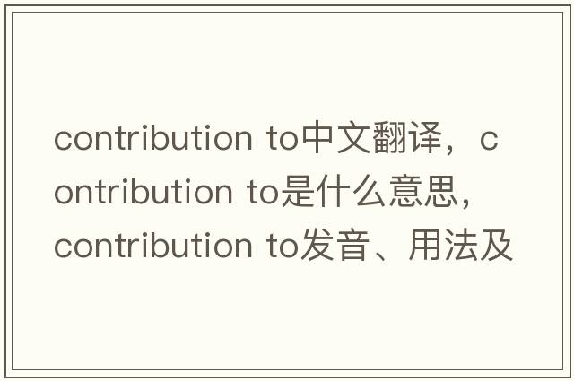 contribution to中文翻譯，contribution to是什么意思，contribution to發(fā)音、用法及例句