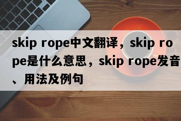 skip rope中文翻譯，skip rope是什么意思，skip rope發(fā)音、用法及例句