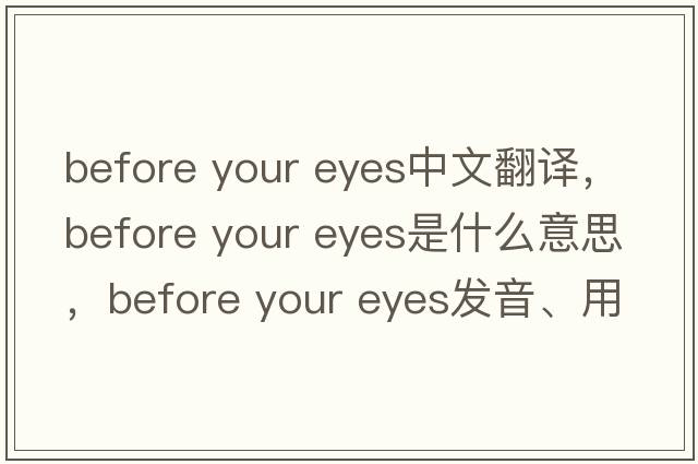 before your eyes中文翻譯，before your eyes是什么意思，before your eyes發(fā)音、用法及例句