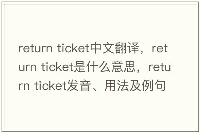 return ticket中文翻譯，return ticket是什么意思，return ticket發(fā)音、用法及例句