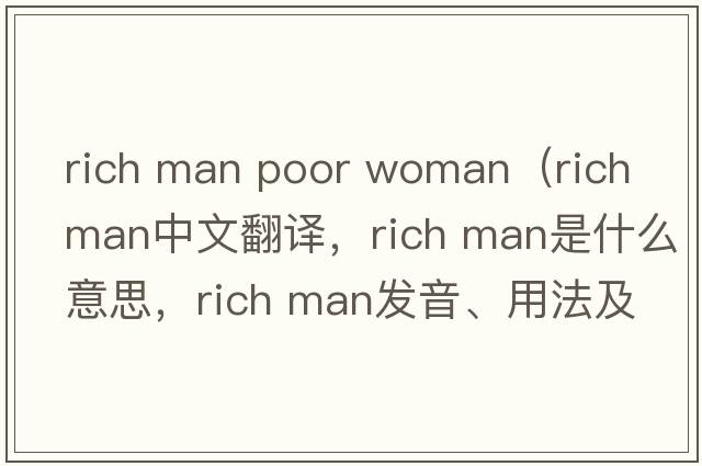 rich man poor woman（rich man中文翻譯，rich man是什么意思，rich man發(fā)音、用法及例句）