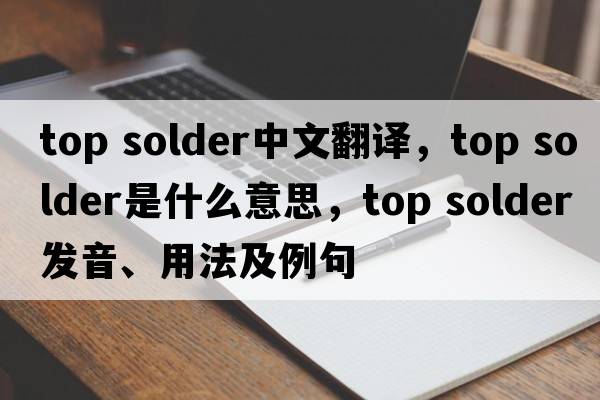 top solder中文翻譯，top solder是什么意思，top solder發(fā)音、用法及例句