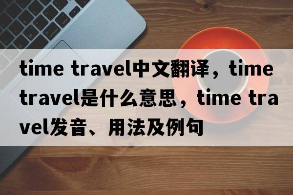 time travel中文翻譯，time travel是什么意思，time travel發(fā)音、用法及例句