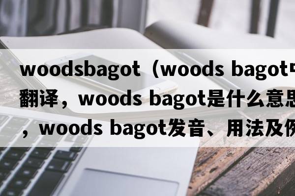woodsbagot（woods bagot中文翻譯，woods bagot是什么意思，woods bagot發(fā)音、用法及例句）