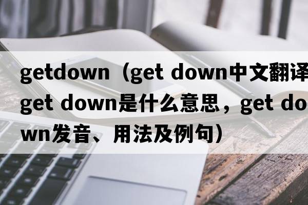 getdown（get down中文翻譯，get down是什么意思，get down發(fā)音、用法及例句）