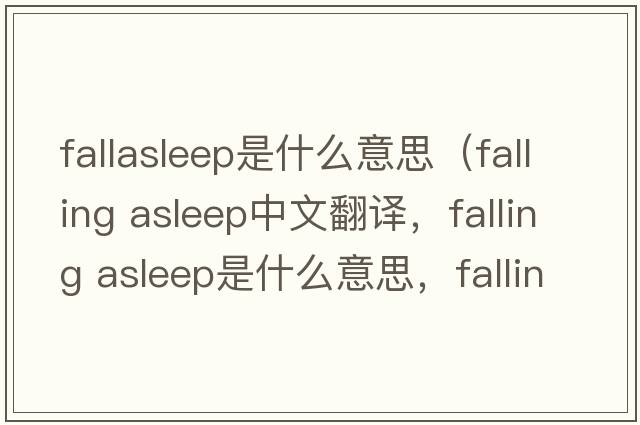 fallasleep是什么意思（falling asleep中文翻譯，falling asleep是什么意思，falling asleep發(fā)音、用法及例句）