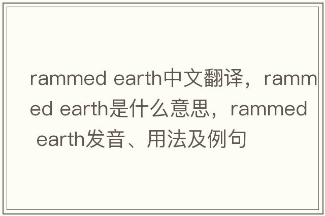 rammed earth中文翻譯，rammed earth是什么意思，rammed earth發(fā)音、用法及例句