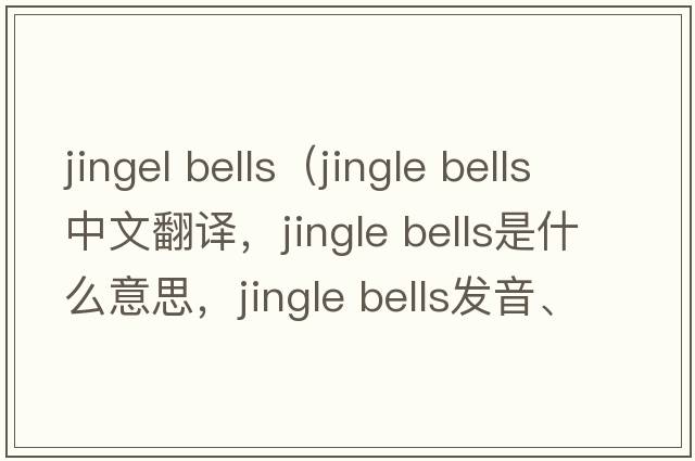 jingel bells（jingle bells中文翻譯，jingle bells是什么意思，jingle bells發(fā)音、用法及例句）