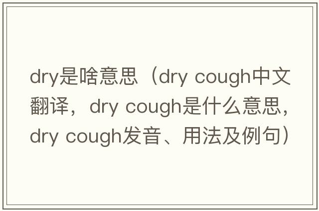 dry是啥意思（dry cough中文翻譯，dry cough是什么意思，dry cough發(fā)音、用法及例句）