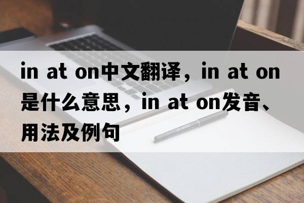 in at on中文翻譯，in at on是什么意思，in at on發(fā)音、用法及例句