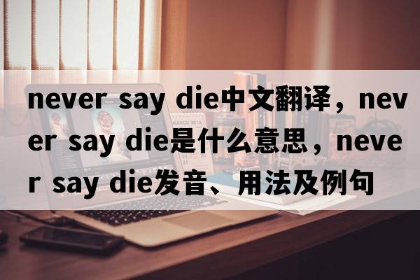 never say die中文翻譯，never say die是什么意思，never say die發(fā)音、用法及例句