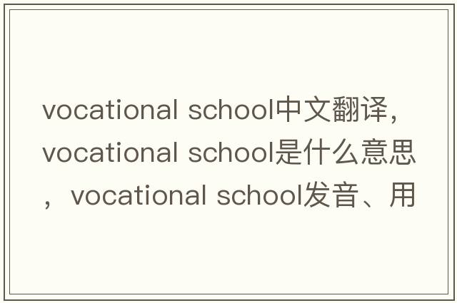 vocational school中文翻譯，vocational school是什么意思，vocational school發(fā)音、用法及例句