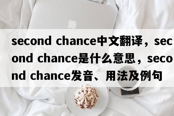 second chance中文翻譯，second chance是什么意思，second chance發(fā)音、用法及例句