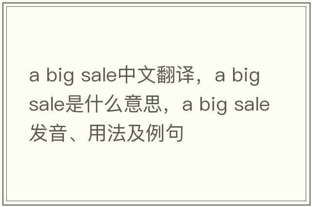 a big sale中文翻譯，a big sale是什么意思，a big sale發(fā)音、用法及例句