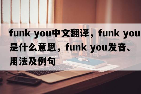 funk you中文翻譯，funk you是什么意思，funk you發(fā)音、用法及例句