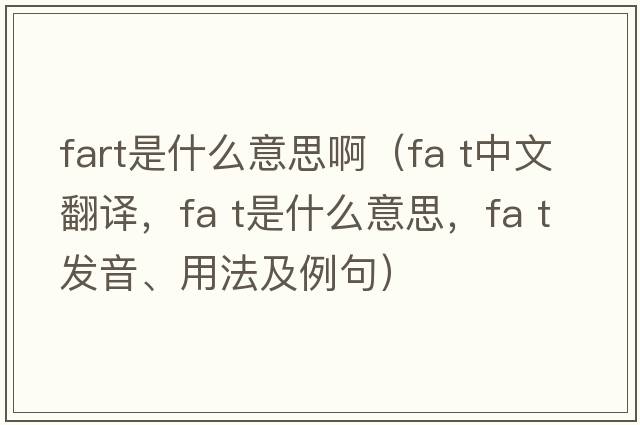 fart是什么意思?。╢a t中文翻譯，fa t是什么意思，fa t發(fā)音、用法及例句）