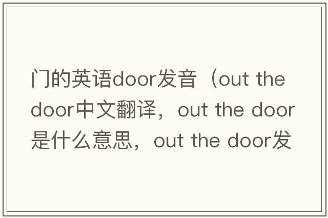 門(mén)的英語(yǔ)door發(fā)音（out the door中文翻譯，out the door是什么意思，out the door發(fā)音、用法及例句）