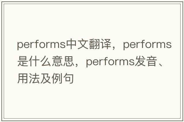performs中文翻譯，performs是什么意思，performs發(fā)音、用法及例句