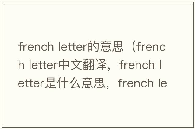 french letter的意思（french letter中文翻譯，french letter是什么意思，french letter發(fā)音、用法及例句）