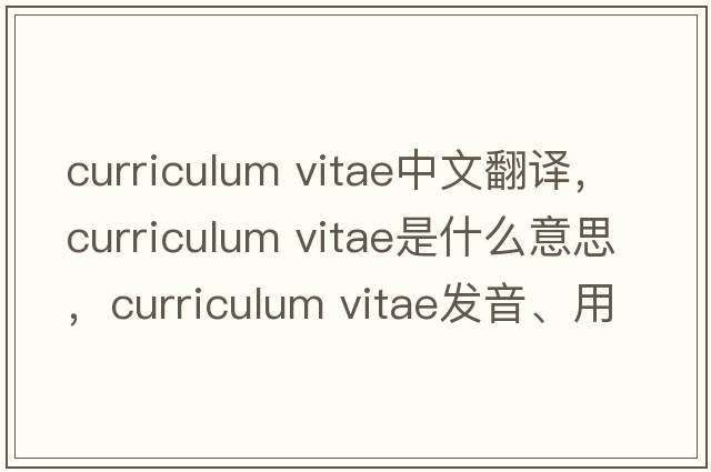 curriculum vitae中文翻譯，curriculum vitae是什么意思，curriculum vitae發(fā)音、用法及例句