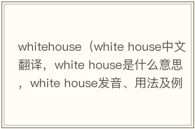 whitehouse（white house中文翻譯，white house是什么意思，white house發(fā)音、用法及例句）