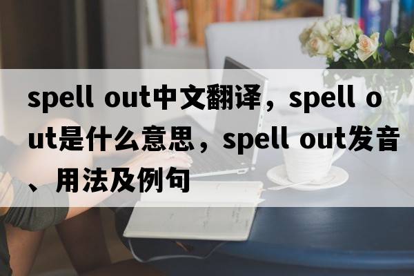 spell out中文翻譯，spell out是什么意思，spell out發(fā)音、用法及例句