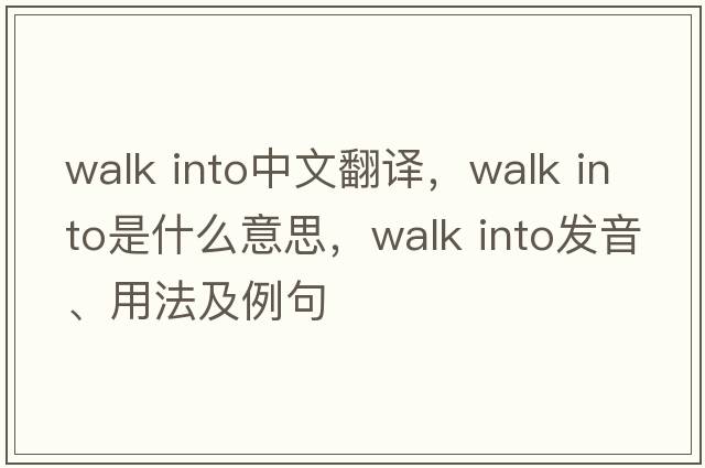 walk into中文翻譯，walk into是什么意思，walk into發(fā)音、用法及例句
