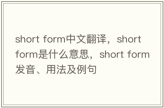 short form中文翻譯，short form是什么意思，short form發(fā)音、用法及例句
