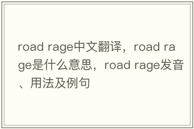 road rage中文翻譯，road rage是什么意思，road rage發(fā)音、用法及例句