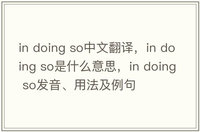 in doing so中文翻譯，in doing so是什么意思，in doing so發(fā)音、用法及例句