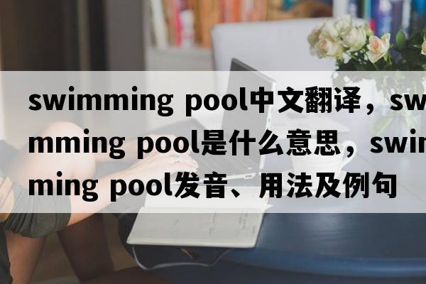 swimming pool中文翻譯，swimming pool是什么意思，swimming pool發(fā)音、用法及例句
