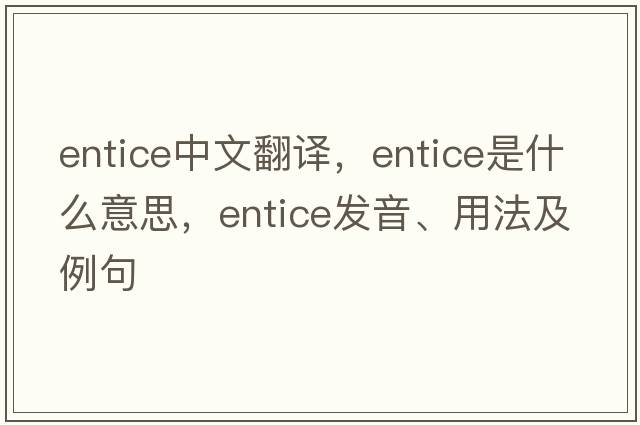 entice中文翻譯，entice是什么意思，entice發(fā)音、用法及例句