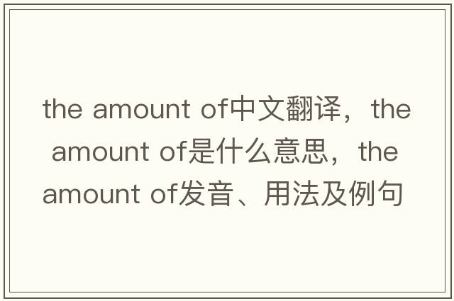 the amount of中文翻譯，the amount of是什么意思，the amount of發(fā)音、用法及例句