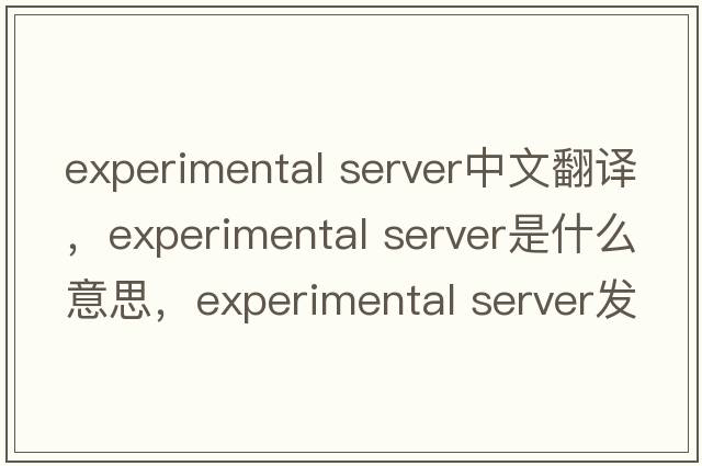 experimental server中文翻譯，experimental server是什么意思，experimental server發(fā)音、用法及例句