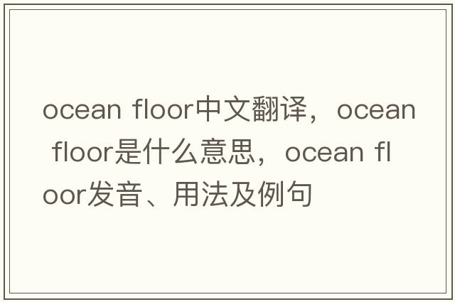 ocean floor中文翻譯，ocean floor是什么意思，ocean floor發(fā)音、用法及例句