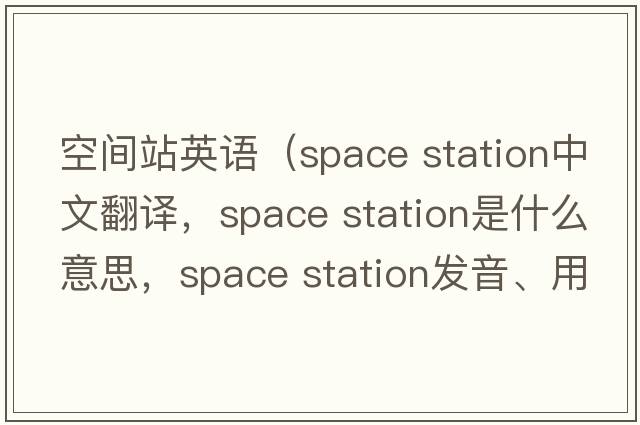 空間站英語(yǔ)（space station中文翻譯，space station是什么意思，space station發(fā)音、用法及例句）