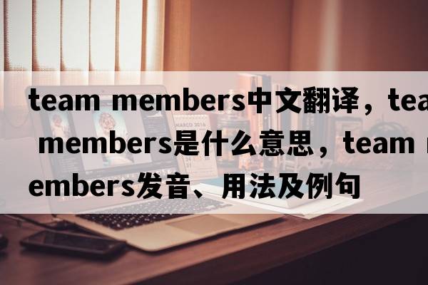 team members中文翻譯，team members是什么意思，team members發(fā)音、用法及例句