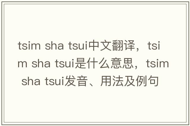 tsim sha tsui中文翻譯，tsim sha tsui是什么意思，tsim sha tsui發(fā)音、用法及例句