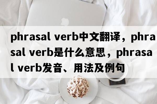 phrasal verb中文翻譯，phrasal verb是什么意思，phrasal verb發(fā)音、用法及例句