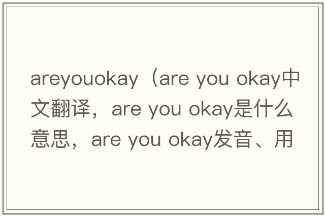areyouokay（are you okay中文翻譯，are you okay是什么意思，are you okay發(fā)音、用法及例句）