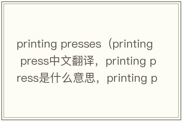 printing presses（printing press中文翻譯，printing press是什么意思，printing press發(fā)音、用法及例句）