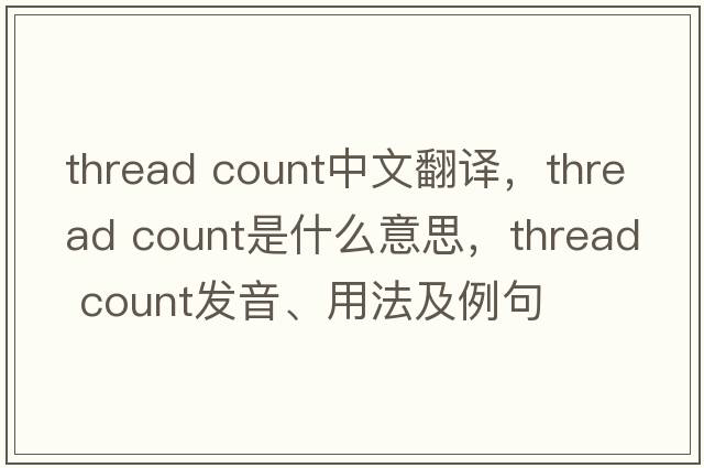 thread count中文翻譯，thread count是什么意思，thread count發(fā)音、用法及例句