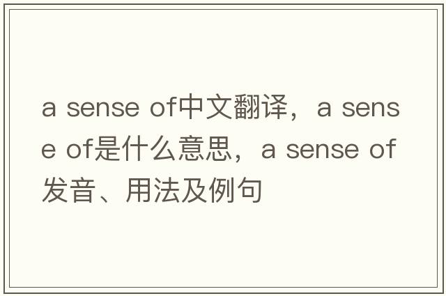 a sense of中文翻譯，a sense of是什么意思，a sense of發(fā)音、用法及例句