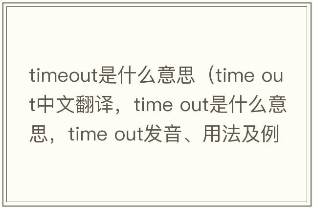 timeout是什么意思（time out中文翻譯，time out是什么意思，time out發(fā)音、用法及例句）