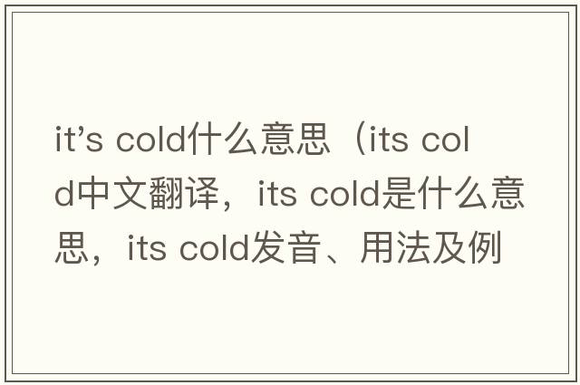 it's cold什么意思（its cold中文翻譯，its cold是什么意思，its cold發(fā)音、用法及例句）