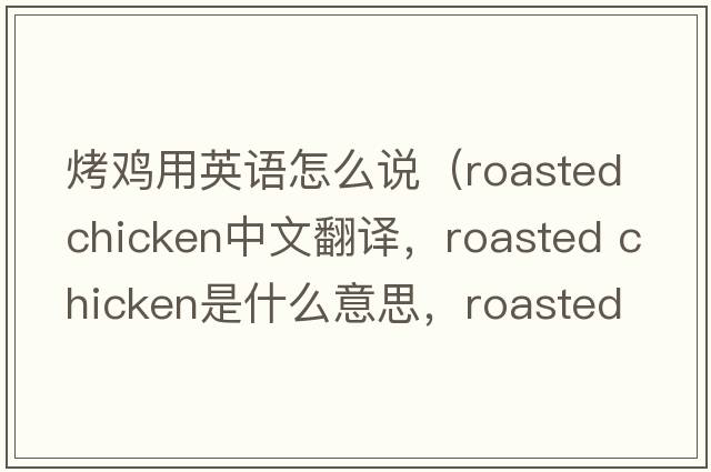 烤雞用英語(yǔ)怎么說(shuō)（roasted chicken中文翻譯，roasted chicken是什么意思，roasted chicken發(fā)音、用法及例句）