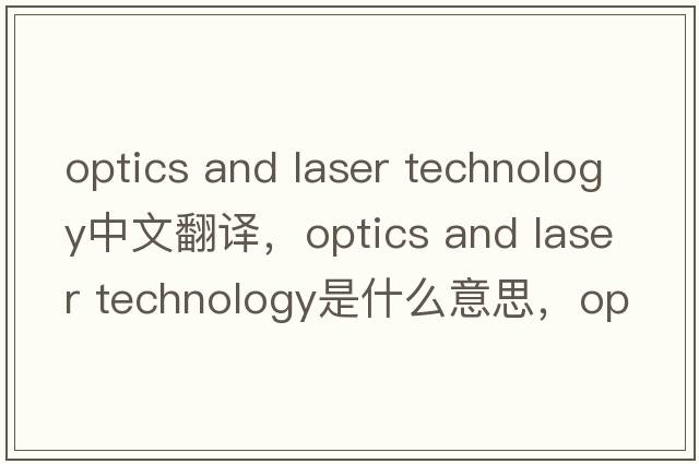 optics and laser technology中文翻譯，optics and laser technology是什么意思，optics and laser technology發(fā)音、用法及例句