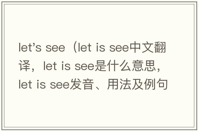 let's see（let is see中文翻譯，let is see是什么意思，let is see發(fā)音、用法及例句）